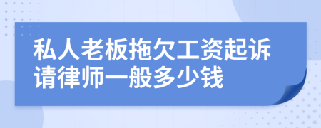 私人老板拖欠工资起诉请律师一般多少钱