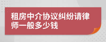 租房中介协议纠纷请律师一般多少钱