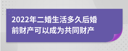 2022年二婚生活多久后婚前财产可以成为共同财产