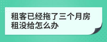 租客已经拖了三个月房租没给怎么办