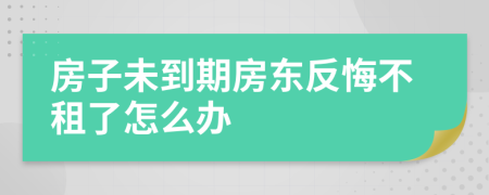 房子未到期房东反悔不租了怎么办