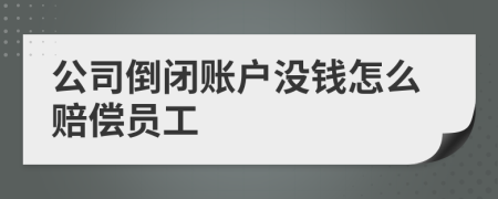 公司倒闭账户没钱怎么赔偿员工
