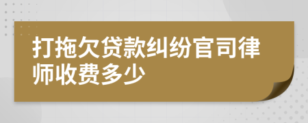 打拖欠贷款纠纷官司律师收费多少