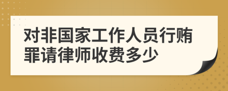 对非国家工作人员行贿罪请律师收费多少