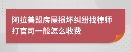 阿拉善盟房屋损坏纠纷找律师打官司一般怎么收费