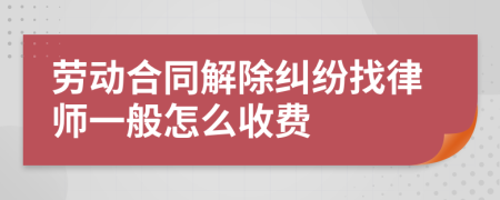 劳动合同解除纠纷找律师一般怎么收费