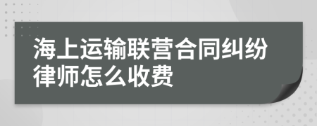 海上运输联营合同纠纷律师怎么收费