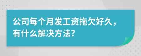 公司每个月发工资拖欠好久，有什么解决方法？