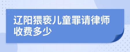 辽阳猥亵儿童罪请律师收费多少