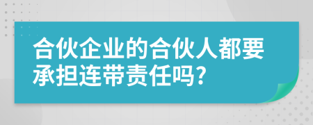 合伙企业的合伙人都要承担连带责任吗?