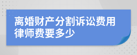 离婚财产分割诉讼费用律师费要多少