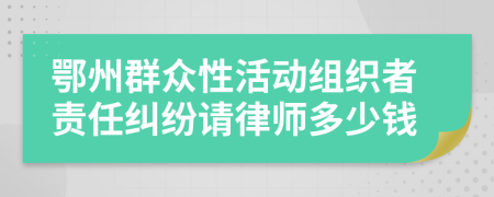 鄂州群众性活动组织者责任纠纷请律师多少钱