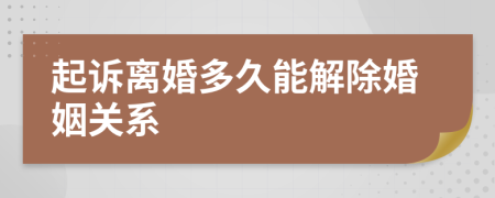 起诉离婚多久能解除婚姻关系