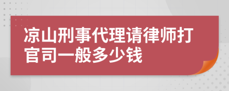 凉山刑事代理请律师打官司一般多少钱