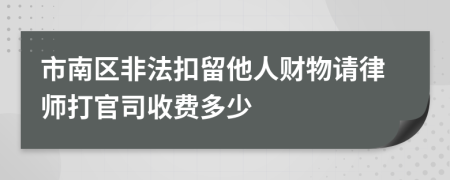 市南区非法扣留他人财物请律师打官司收费多少