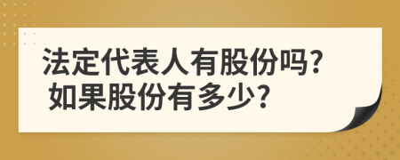 法定代表人有股份吗? 如果股份有多少?