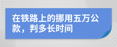 在铁路上的挪用五万公款，判多长时间