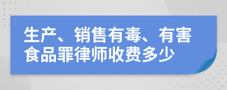 生产、销售有毒、有害食品罪律师收费多少