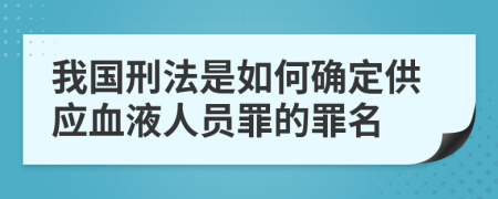 我国刑法是如何确定供应血液人员罪的罪名