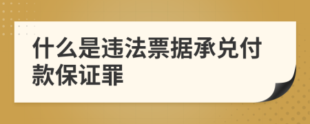 什么是违法票据承兑付款保证罪