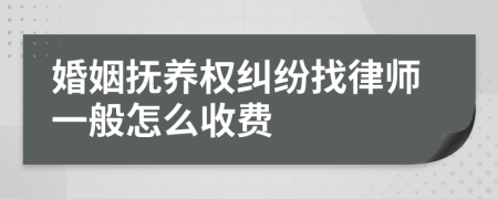 婚姻抚养权纠纷找律师一般怎么收费