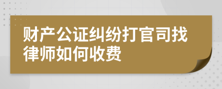 财产公证纠纷打官司找律师如何收费