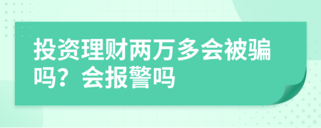 投资理财两万多会被骗吗？会报警吗