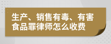 生产、销售有毒、有害食品罪律师怎么收费