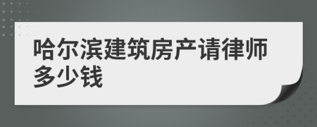 哈尔滨建筑房产请律师多少钱