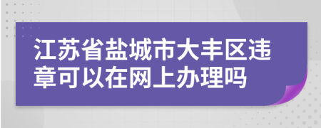 江苏省盐城市大丰区违章可以在网上办理吗