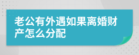 老公有外遇如果离婚财产怎么分配