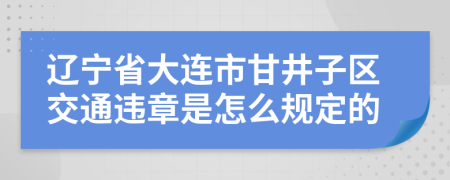 辽宁省大连市甘井子区交通违章是怎么规定的