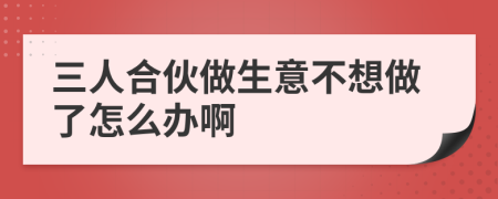 三人合伙做生意不想做了怎么办啊