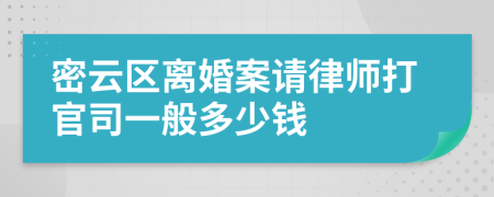 密云区离婚案请律师打官司一般多少钱