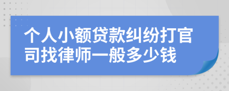 个人小额贷款纠纷打官司找律师一般多少钱