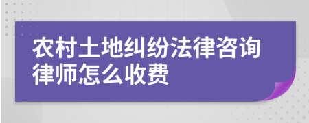 农村土地纠纷法律咨询律师怎么收费