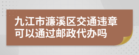 九江市濂溪区交通违章可以通过邮政代办吗