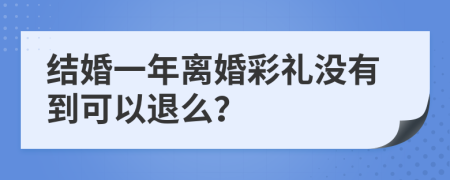 结婚一年离婚彩礼没有到可以退么？