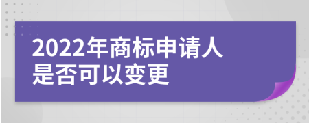 2022年商标申请人是否可以变更