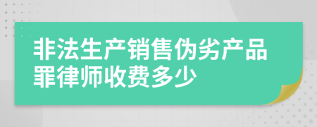 非法生产销售伪劣产品罪律师收费多少