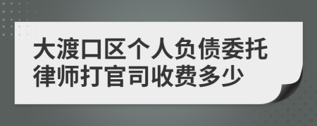 大渡口区个人负债委托律师打官司收费多少