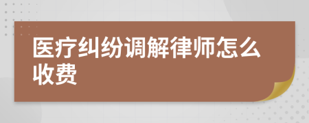 医疗纠纷调解律师怎么收费