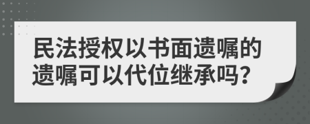 民法授权以书面遗嘱的遗嘱可以代位继承吗？