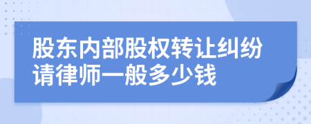 股东内部股权转让纠纷请律师一般多少钱