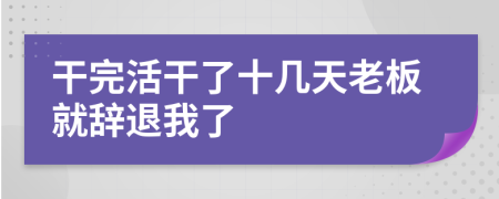 干完活干了十几天老板就辞退我了