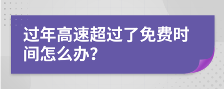 过年高速超过了免费时间怎么办？