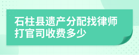 石柱县遗产分配找律师打官司收费多少