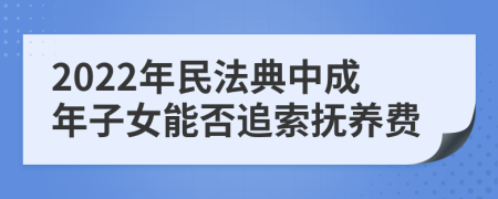 2022年民法典中成年子女能否追索抚养费
