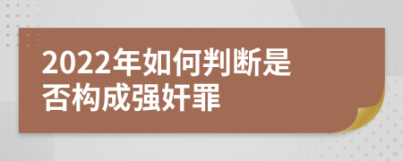 2022年如何判断是否构成强奸罪