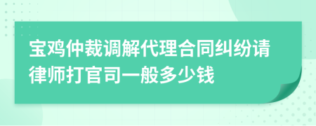 宝鸡仲裁调解代理合同纠纷请律师打官司一般多少钱